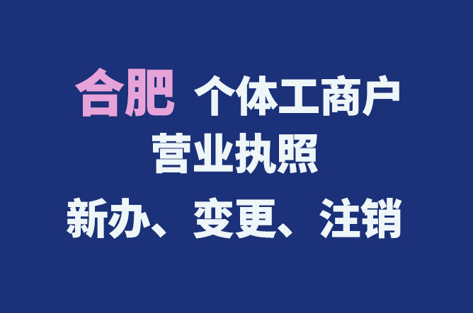 合肥個體工商戶營業(yè)執(zhí)照的新辦、變更、注銷流程與資料