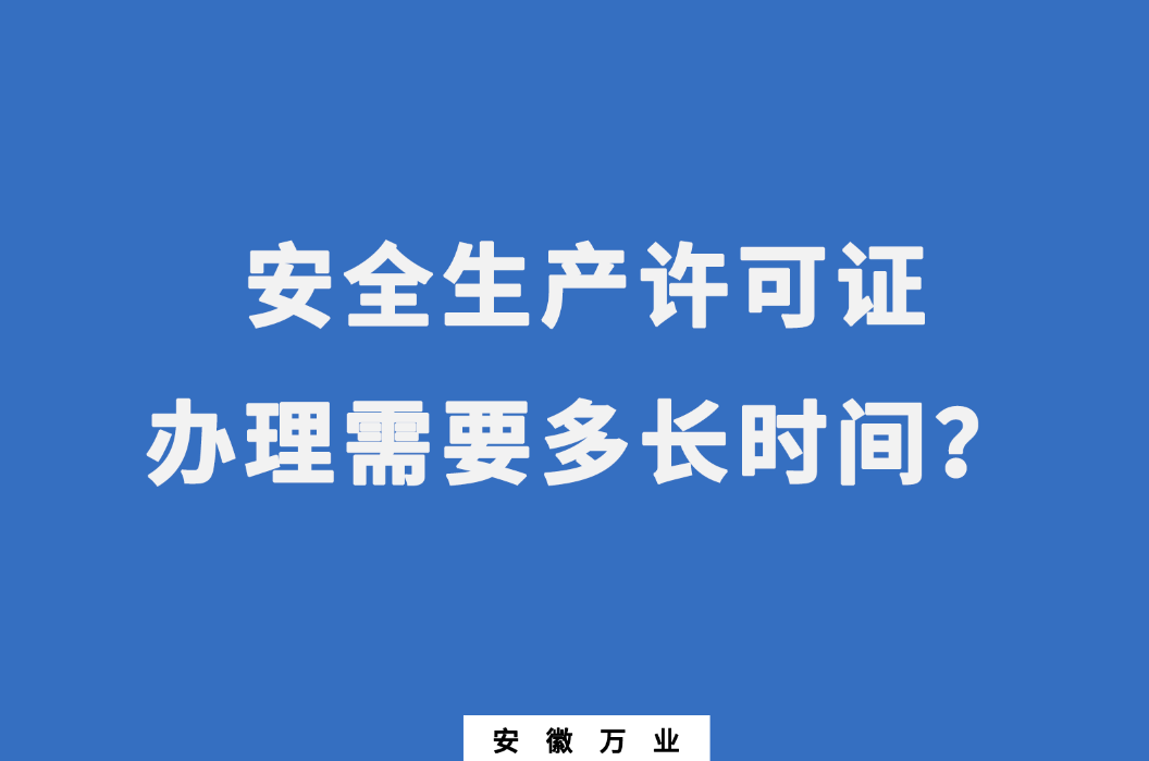 安徽安全生產(chǎn)許可證辦理需要多長時(shí)間？