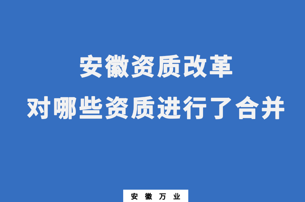 安徽資質(zhì)改革，對哪些資質(zhì)進(jìn)行了合并