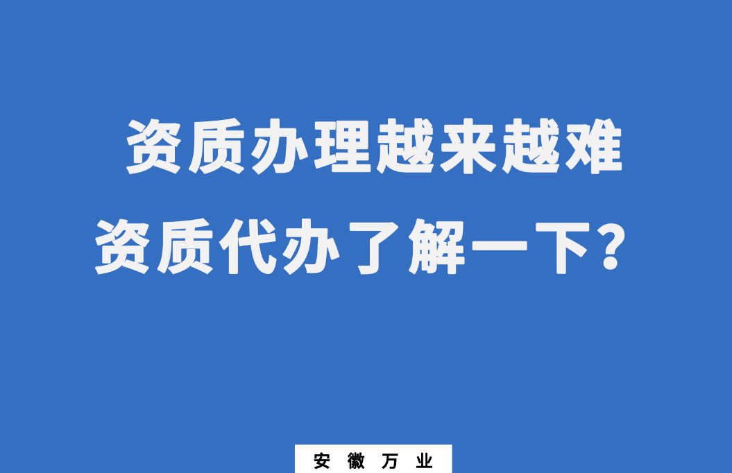 安徽辦理建筑資質(zhì)越來(lái)越難，資質(zhì)代辦了解一下