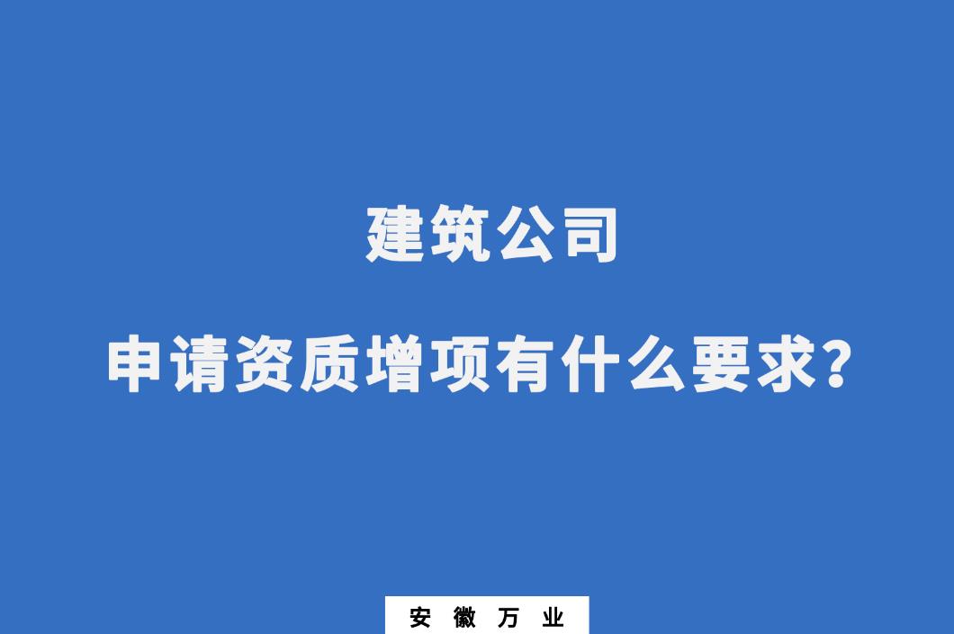 建筑公司申請(qǐng)資質(zhì)增項(xiàng)有什么要求？