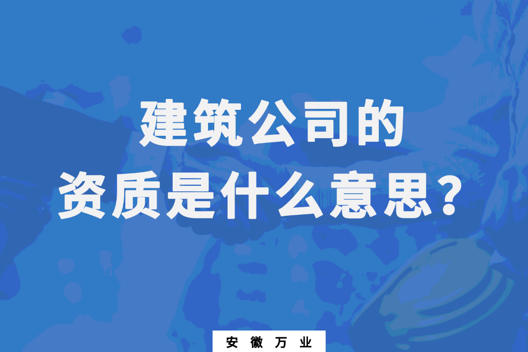 建筑公司的資質(zhì)是什么意思？