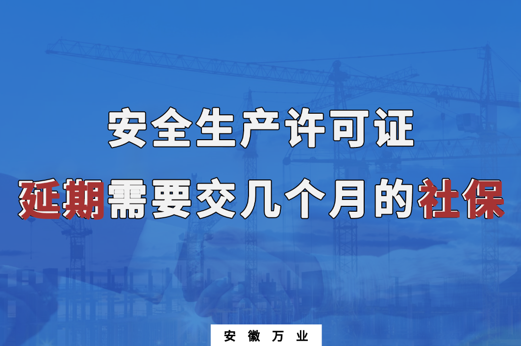 安全生產(chǎn)許可證延期需要交幾個月的社保