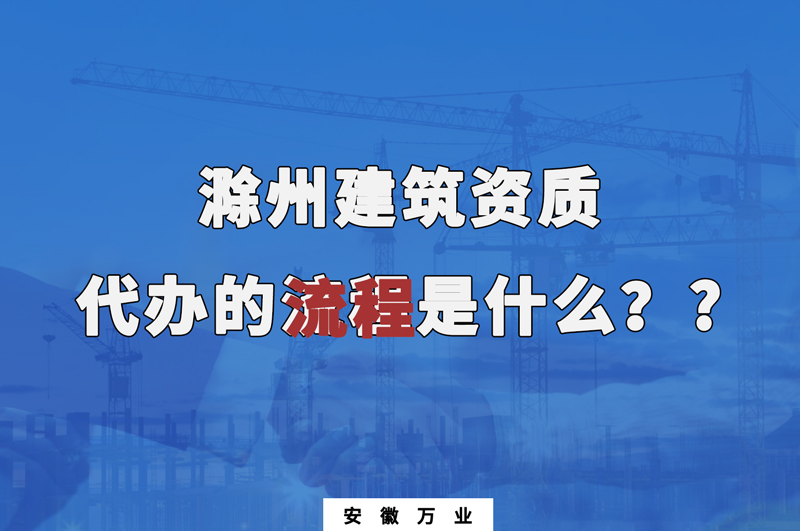 滁州建筑資質(zhì)代辦的流程是什么？