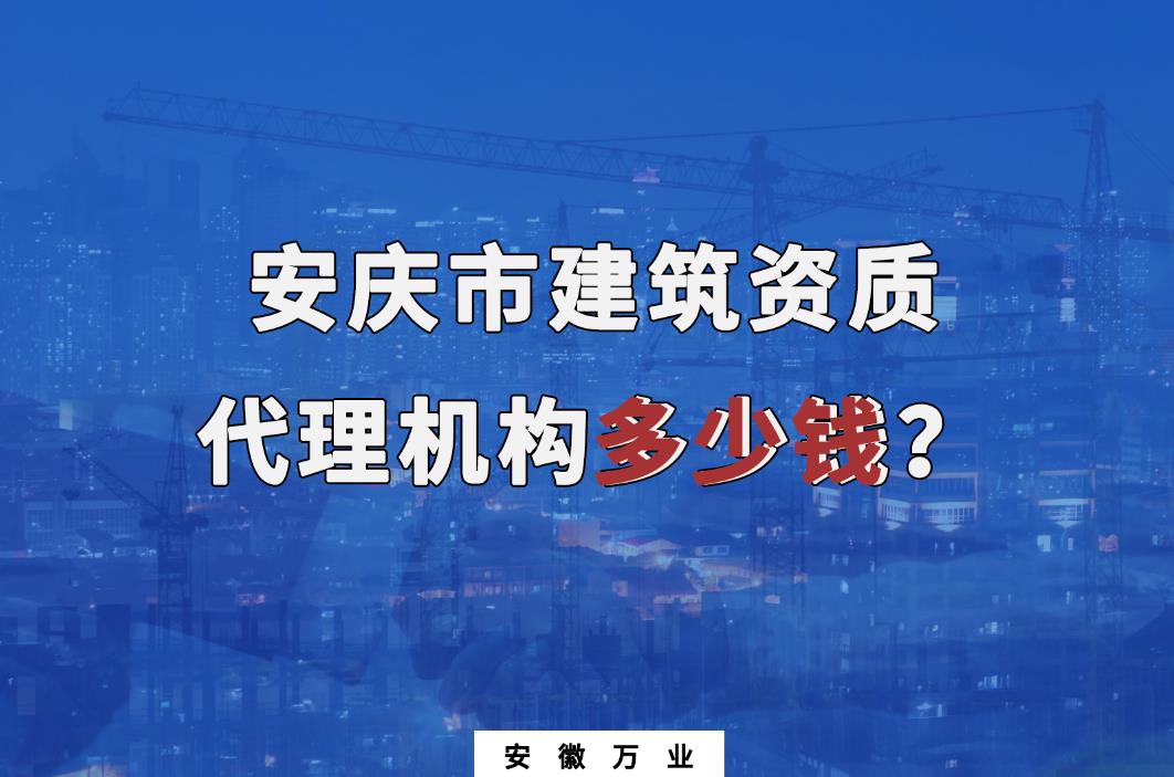 安慶市建筑資質(zhì)代理機構(gòu)多少錢